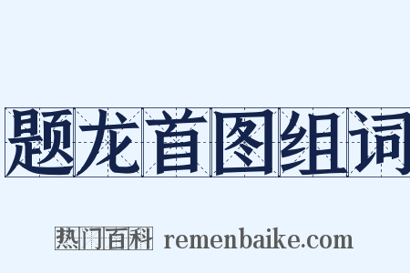 题龙首图组词是什么意思的图片
